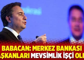 Babacan: ‘Merkez Bankası başkanları mevsimlik işçi oldu’
