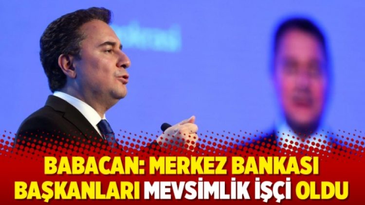 Babacan: ‘Merkez Bankası başkanları mevsimlik işçi oldu’