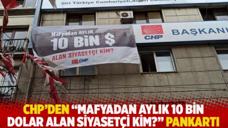 CHP’den “Mafyadan aylık 10 bin dolar alan siyasetçi kim?” pankartı