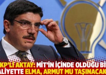 AKP’li Aktay: MİT’in içinde olduğu bir faaliyette elma, armut mu taşınacaktı?