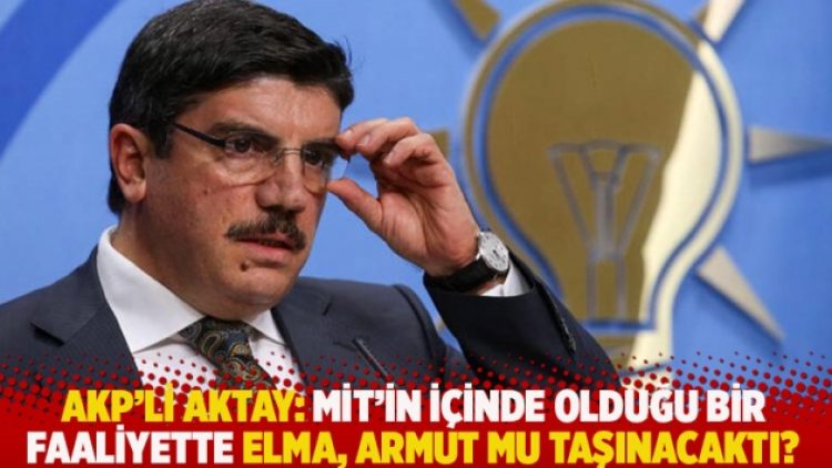AKP’li Aktay: MİT’in içinde olduğu bir faaliyette elma, armut mu taşınacaktı?