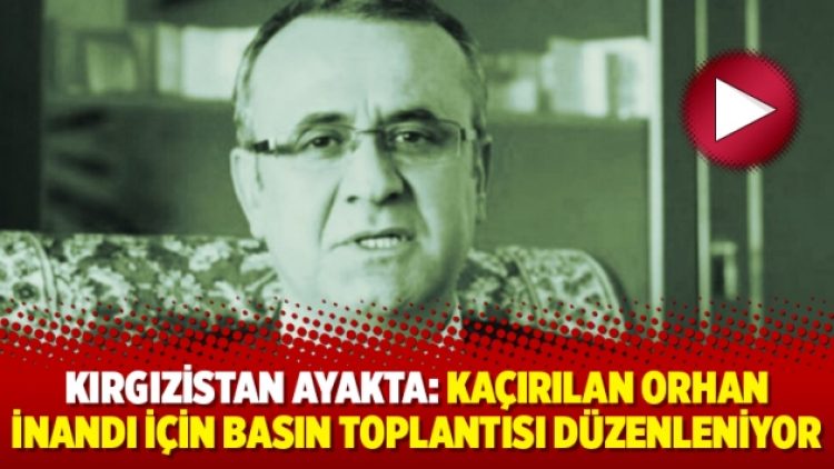 Kırgızistan ayakta: Kaçırılan Orhan İnandı için basın toplantısı düzenleniyor