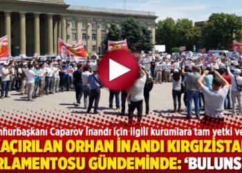 Kaçırılan Orhan İnandı Kırgızistan Parlamentosu gündeminde: ‘Bulunsun’