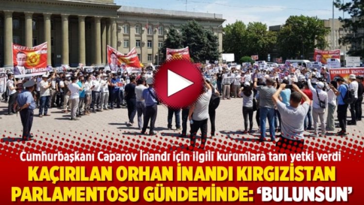 Kaçırılan Orhan İnandı Kırgızistan Parlamentosu gündeminde: ‘Bulunsun’