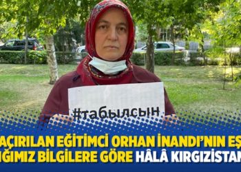 Kaçırılan eğitimci Orhan İnandı’nın eşi: Aldığımız bilgilere göre hâlâ Kırgızistan’da