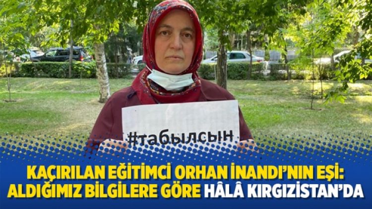 Kaçırılan eğitimci Orhan İnandı’nın eşi: Aldığımız bilgilere göre hâlâ Kırgızistan’da