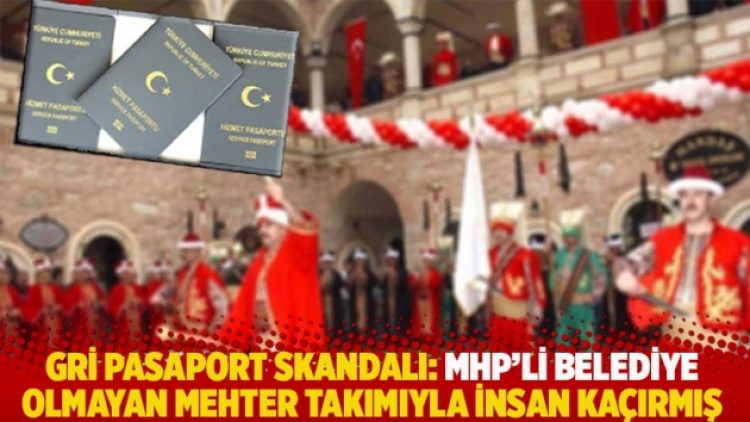 Gri pasaport skandalı: MHP’li belediye olmayan mehter takımıyla insan kaçırmış