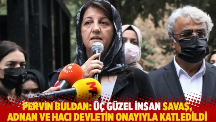 Pervin Buldan: Üç güzel insan Savaş, Adnan ve Hacı devletin onayıyla katledildi