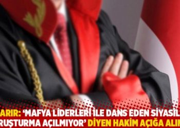Başarır: ‘Mafya liderleri ile dans eden siyasilere soruşturma açılmıyor’ diyen hakim açığa alındı