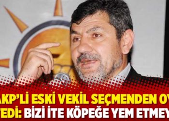 AKP’li eski vekil seçmenden oy istedi: Bizi ite köpeğe yem etmeyin