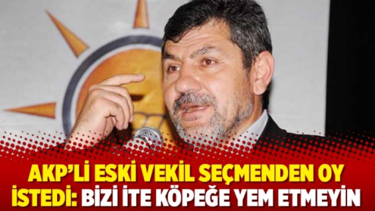 AKP’li eski vekil seçmenden oy istedi: Bizi ite köpeğe yem etmeyin