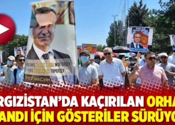 Kırgızistan’da kaçırılan Orhan İnandı için gösteriler sürüyor