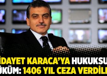 Hidayet Karaca’ya hukuksuz hüküm: 1406 yıl ceza verdiler