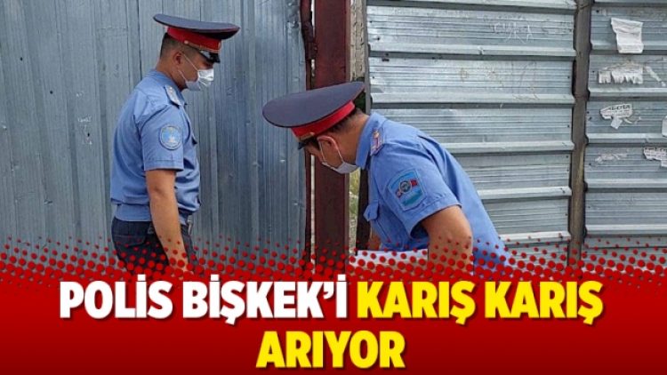 Polis Bişkek’i karış karış arıyor