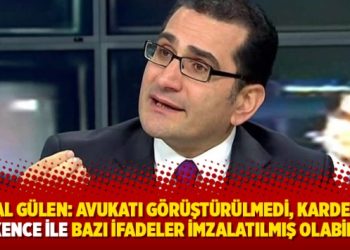 Kemal Gülen: Avukatı görüştürülmedi, kardeşime işkence ile bazı ifadeler imzalatılmış olabilir