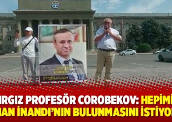 Kırgız Profesör Corobekov: Hepimiz Orhan İnandı’nın bulunmasını istiyoruz