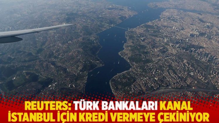 Reuters: Türk bankaları Kanal İstanbul için kredi vermeye çekiniyor