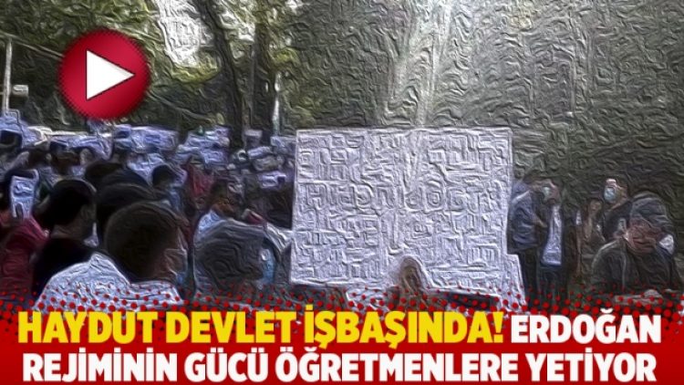 Haydut devlet işbaşında! Erdoğan rejiminin gücü öğretmenlere yetiyor