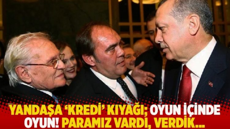 Yandaşa ‘kredi’ kıyağı; oyun içinde oyun! Paramız vardı, verdik…