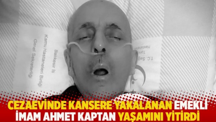 Cezaevinde kansere yakalanan emekli imam Ahmet Kaptan hayatını kaybetti