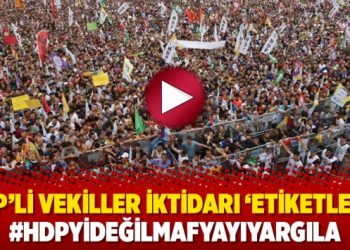 HDP’li vekiller iktidarı ‘etiketledi’: #HDPyiDeğilMafyayıYargıla