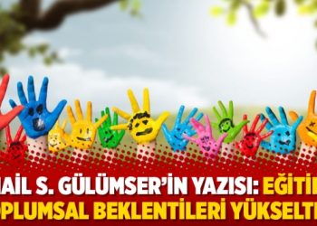 İsmail S. Gülümser’in yazısı: Eğitimle toplumsal beklentileri yükseltme