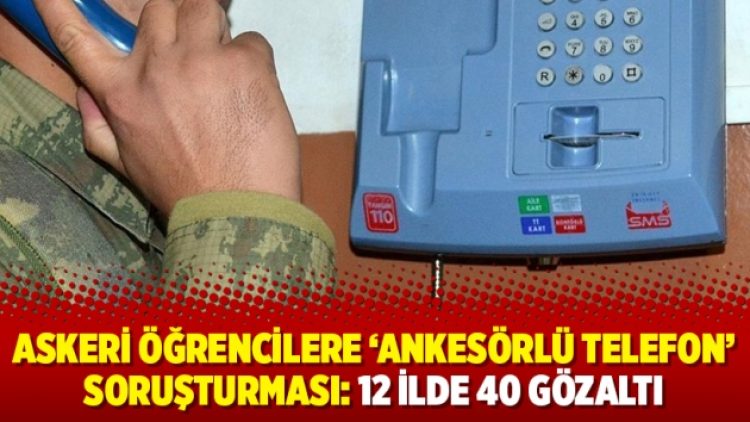 Askeri öğrencilere ‘ankesörlü telefon’ soruşturması: 12 ilde 40 gözaltı