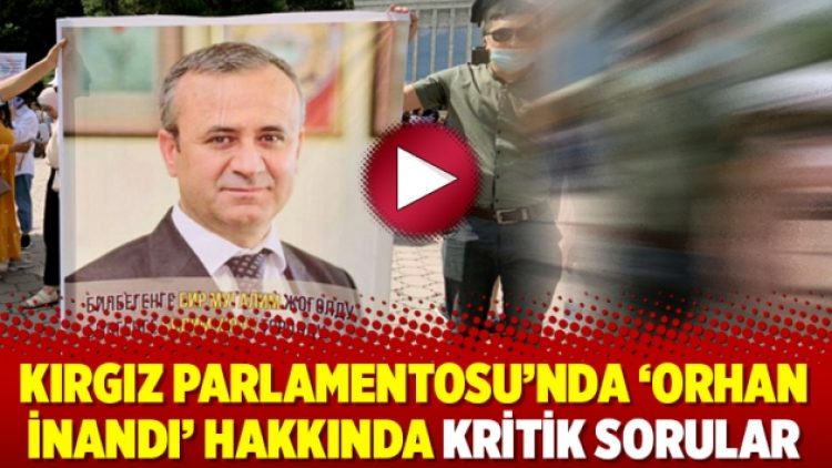 Kırgız Parlamentosu’nda ‘Orhan İnandı’ hakkında kritik sorular
