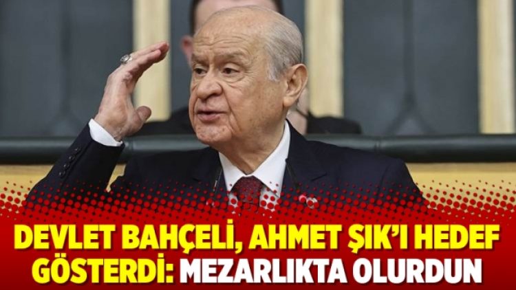 Devlet Bahçeli, Ahmet Şık’ı hedef gösterdi: Mezarlıkta olurdun