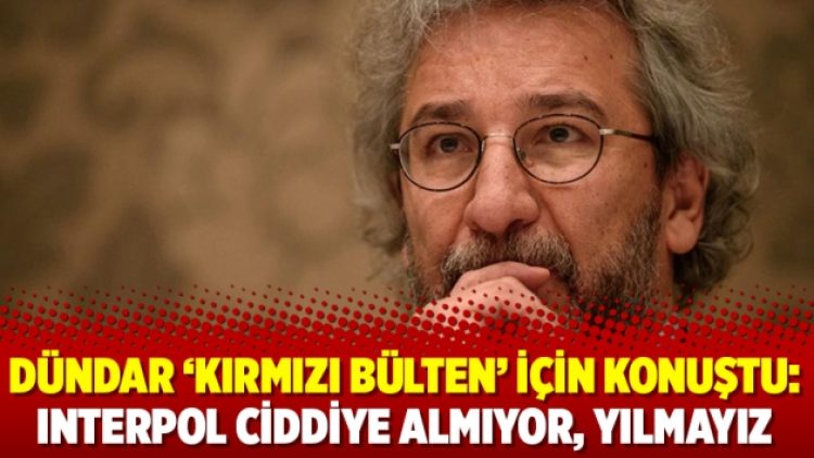 Dündar ‘kırmızı bülten’ için konuştu: Interpol ciddiye almıyor, yılmayız