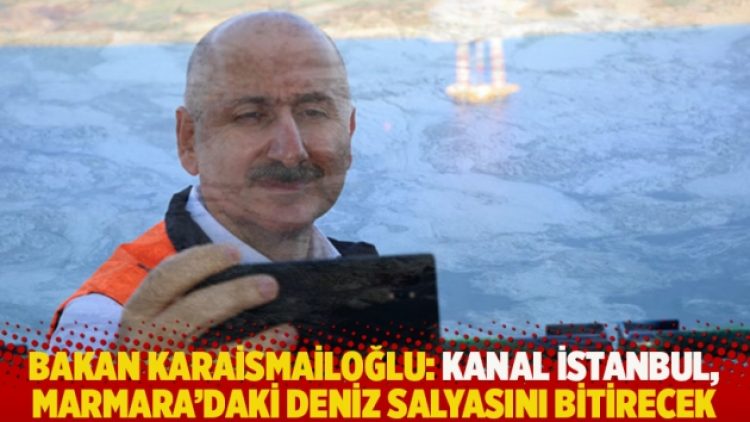 Bakan Karaismailoğlu: Kanal İstanbul, Marmara’daki deniz salyasını bitirecek
