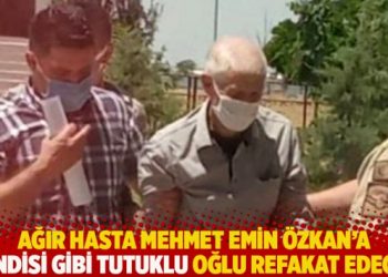 Ağır hasta Mehmet Emin Özkan’a kendisi gibi tutuklu oğlu refakat edecek