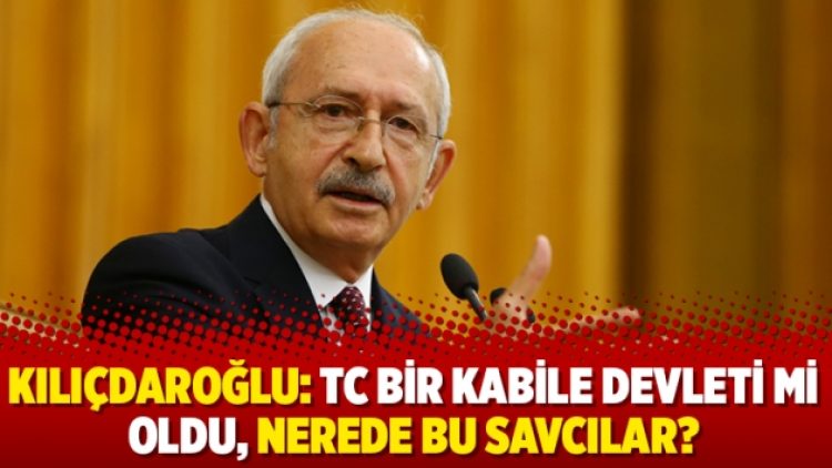 Kılıçdaroğlu: TC bir kabile devleti mi oldu, nerede bu savcılar?