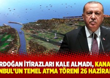 Erdoğan itirazları kale almadı, Kanal İstanbul’un temel atma töreni 26 Haziran’da