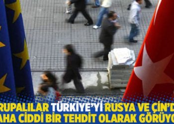 Avrupalılar Türkiye’yi Rusya ve Çin’den daha ciddi bir tehdit olarak görüyor