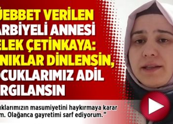 Müebbet verilen Harbiyeli annesi Melek Çetinkaya: Tanıklar dinlensin, çocuklarımız adil yargılansın