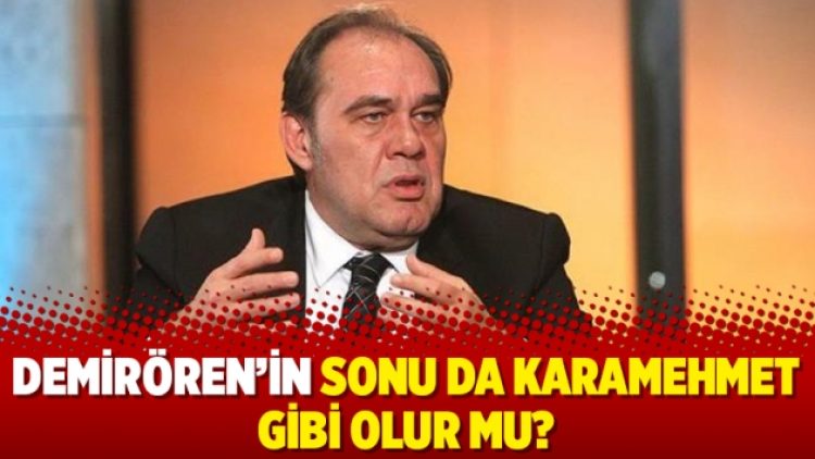 Demirören’in sonu da Karamehmet gibi olur mu?