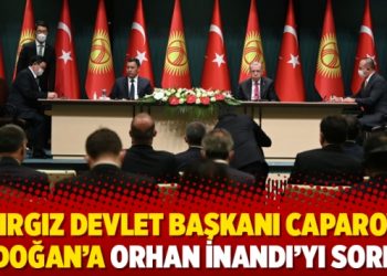 Kırgız Devlet Başkanı Caparov Erdoğan’a Orhan İnandı’yı sordu!