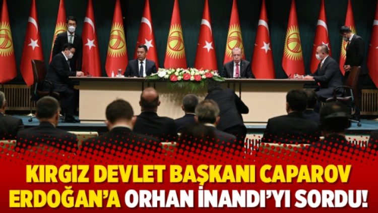 Kırgız Devlet Başkanı Caparov Erdoğan’a Orhan İnandı’yı sordu!