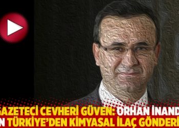 Gazeteci Cevheri Güven: Orhan İnandı için Türkiye’den kimyasal ilaç gönderildi