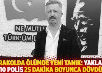 Karakolda ölümde yeni tanık: Yaklaşık 10 polis 25 dakika boyunca dövdü