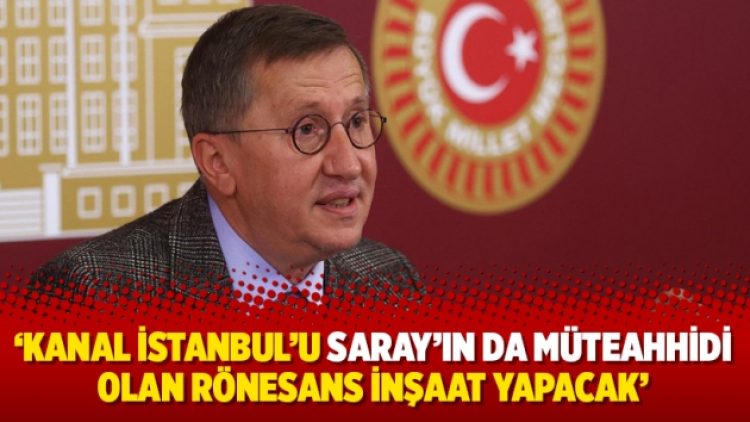 ‘Kanal İstanbul’u Saray’ın da müteahhidi olan Rönesans İnşaat yapacak’