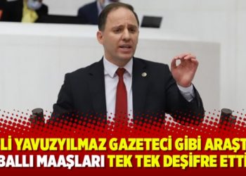 CHP’li Yavuzyılmaz gazeteci gibi araştırdı ballı maaşları tek tek deşifre etti