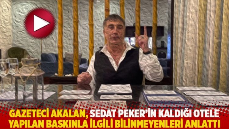 Gazeteci Akalan, Sedat Peker’in kaldığı otele yapılan baskınla ilgili bilinmeyenleri anlattı