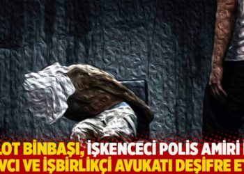 Pilot Binbaşı, işkenceci polis amiri ile savcıyı ve işbirlikçi avukatı deşifre etti