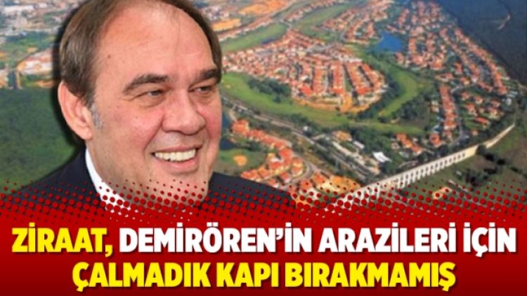 Ziraat, Demirören’in arazileri için çalmadık kapı bırakmamış