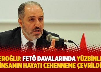 Yeneroğlu: FETÖ davalarında yüzbinlerce insanın hayatı cehenneme çevrildi