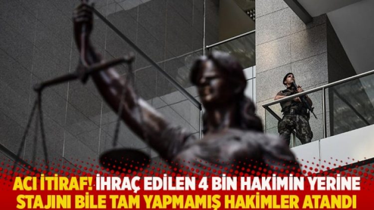 Acı itiraf! İhraç edilen 4 bin hakimin yerlerine stajını bile tam yapmamış hakimler atandı