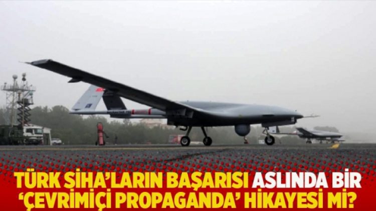 Türk SİHA’ların başarısı aslında bir ‘çevrimiçi propaganda’ hikayesi mi?