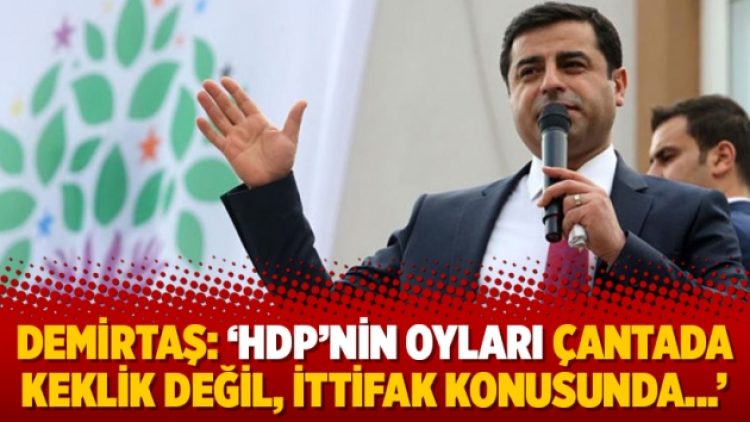 Demirtaş: ‘HDP’nin oyları çantada keklik değil, ittifak konusunda…’